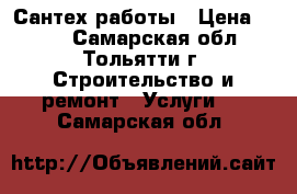 Сантех работы › Цена ­ 100 - Самарская обл., Тольятти г. Строительство и ремонт » Услуги   . Самарская обл.